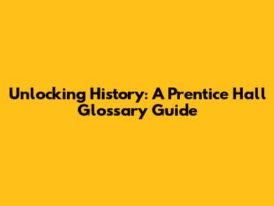 Unlocking History: A Prentice Hall Glossary Guide