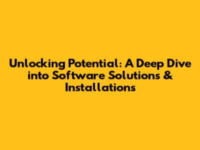 Unlocking Potential: A Deep Dive into Software Solutions & Installations