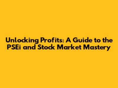 Unlocking Profits: A Guide to the PSEi and Stock Market Mastery