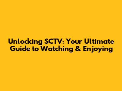 Unlocking SCTV: Your Ultimate Guide to Watching & Enjoying