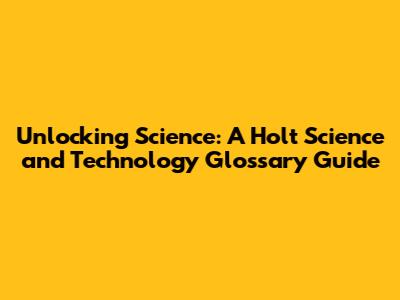 Unlocking Science: A Holt Science and Technology Glossary Guide