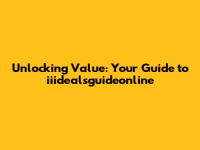 Unlocking Value: Your Guide to iiidealsguideonline