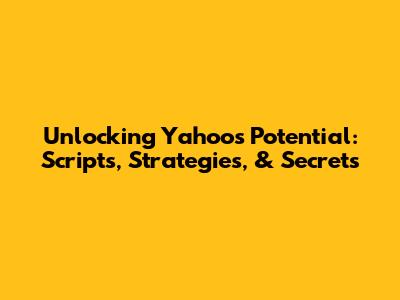 Unlocking Yahoo's Potential: Scripts, Strategies, & Secrets