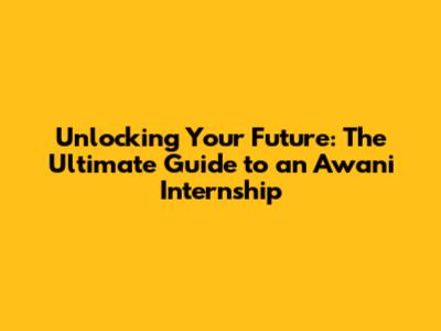 Unlocking Your Future: The Ultimate Guide to an Awani Internship