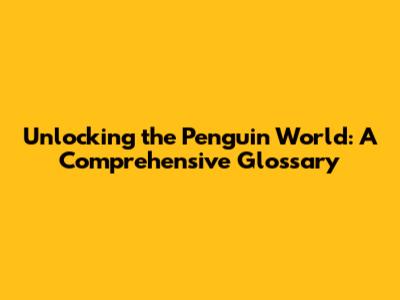 Unlocking the Penguin World: A Comprehensive Glossary