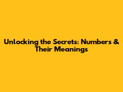 Unlocking the Secrets: Numbers & Their Meanings
