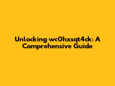 Unlocking wc0hxsqt4ck: A Comprehensive Guide