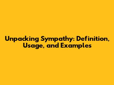 Unpacking Sympathy: Definition, Usage, and Examples
