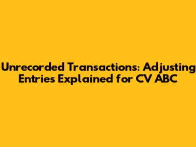 Unrecorded Transactions: Adjusting Entries Explained for CV ABC