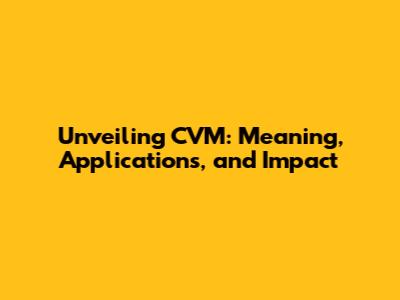 Unveiling CVM: Meaning, Applications, and Impact