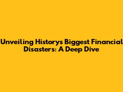 Unveiling History's Biggest Financial Disasters: A Deep Dive