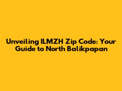 Unveiling ILMZH Zip Code: Your Guide to North Balikpapan