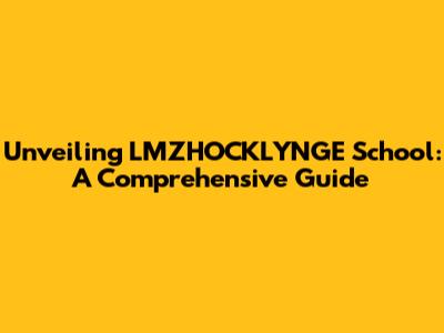 Unveiling LMZHOCKLYNGE School: A Comprehensive Guide