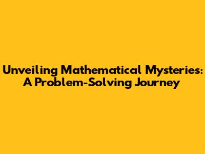 Unveiling Mathematical Mysteries: A Problem-Solving Journey