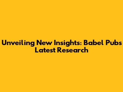 Unveiling New Insights: Babel Pub's Latest Research