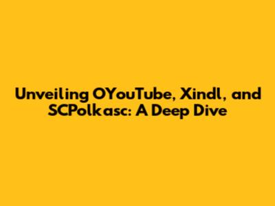 Unveiling OYouTube, Xindl, and SCPolkasc: A Deep Dive