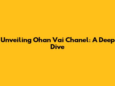 Unveiling Ohan Vai Chanel: A Deep Dive