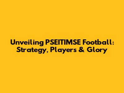 Unveiling PSEITIMSE Football: Strategy, Players & Glory