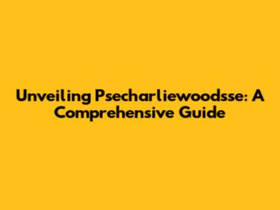 Unveiling Psecharliewoodsse: A Comprehensive Guide