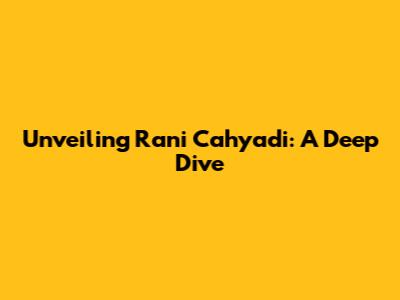 Unveiling Rani Cahyadi: A Deep Dive