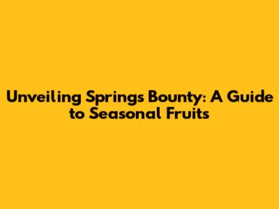 Unveiling Spring's Bounty: A Guide to Seasonal Fruits