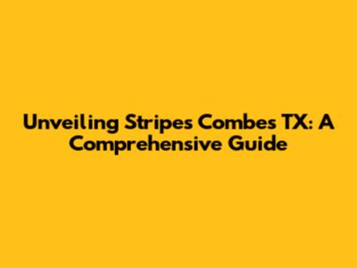 Unveiling Stripes Combes TX: A Comprehensive Guide