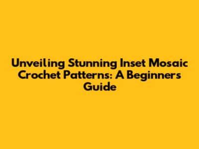Unveiling Stunning Inset Mosaic Crochet Patterns: A Beginner's Guide