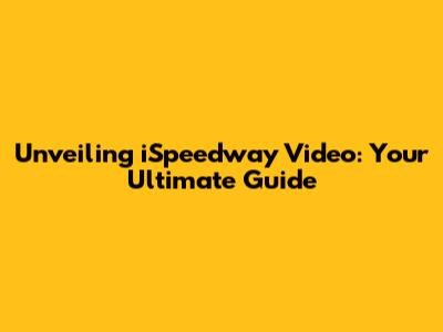 Unveiling iSpeedway Video: Your Ultimate Guide
