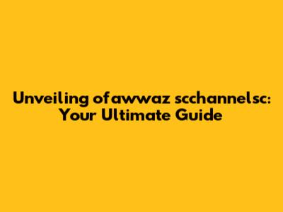 Unveiling ofawwaz scchannelsc: Your Ultimate Guide
