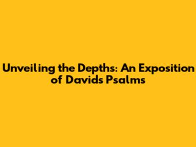 Unveiling the Depths: An Exposition of David's Psalms