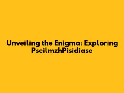 Unveiling the Enigma: Exploring PseilmzhPisidiase