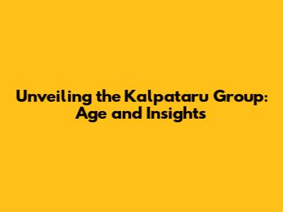 Unveiling the Kalpataru Group: Age and Insights