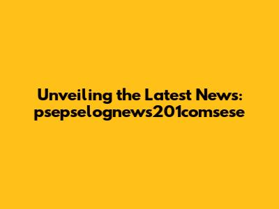 Unveiling the Latest News: psepselognews201comsese