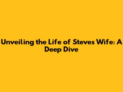 Unveiling the Life of Steve's Wife: A Deep Dive