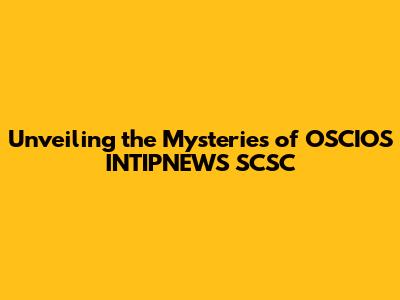 Unveiling the Mysteries of OSCIOS INTIPNEWS SCSC