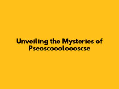 Unveiling the Mysteries of Pseoscoooloooscse