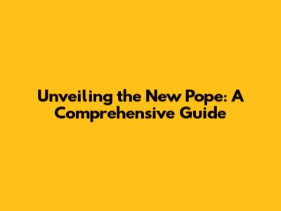Unveiling the New Pope: A Comprehensive Guide