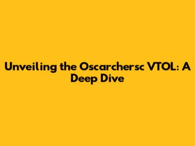 Unveiling the Oscarchersc VTOL: A Deep Dive