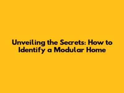 Unveiling the Secrets: How to Identify a Modular Home