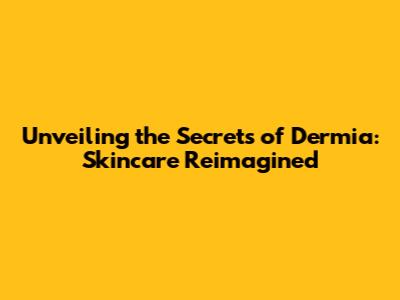 Unveiling the Secrets of Dermia: Skincare Reimagined