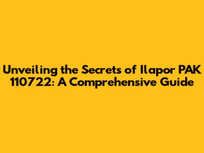 Unveiling the Secrets of Ilapor PAK 110722: A Comprehensive Guide