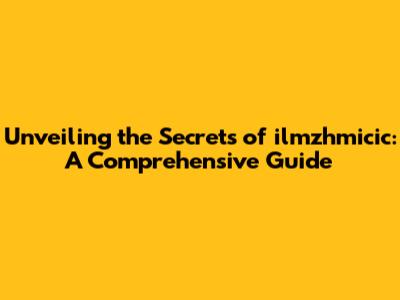 Unveiling the Secrets of ilmzhmicic: A Comprehensive Guide
