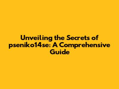 Unveiling the Secrets of pseniko14se: A Comprehensive Guide