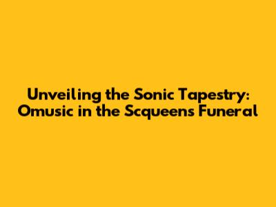 Unveiling the Sonic Tapestry: Omusic in the Scqueen's Funeral