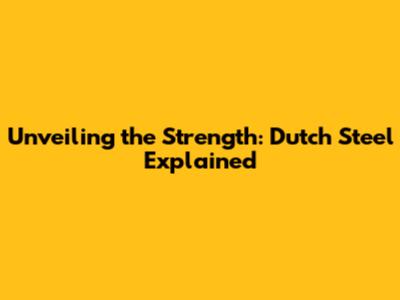 Unveiling the Strength: Dutch Steel Explained