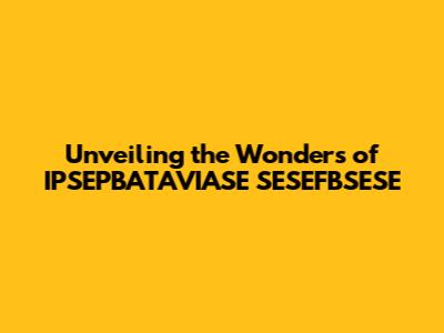 Unveiling the Wonders of IPSEPBATAVIASE SESEFBSESE