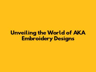 Unveiling the World of AKA Embroidery Designs