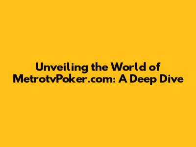 Unveiling the World of MetrotvPoker.com: A Deep Dive