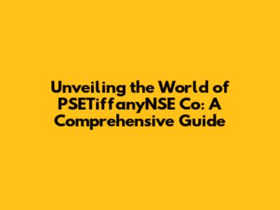 Unveiling the World of PSETiffanyNSE Co: A Comprehensive Guide