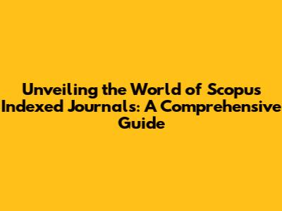 Unveiling the World of Scopus Indexed Journals: A Comprehensive Guide